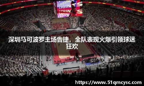 深圳马可波罗主场告捷，全队表现火爆引领球迷狂欢