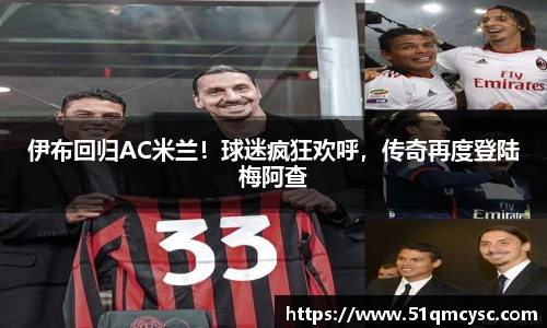 伊布回归AC米兰！球迷疯狂欢呼，传奇再度登陆梅阿查