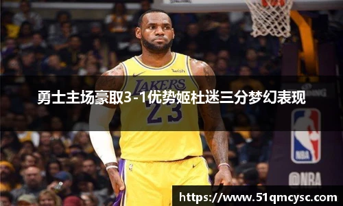 勇士主场豪取3-1优势姬杜迷三分梦幻表现