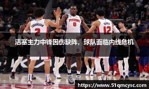 活塞主力中锋因伤缺阵，球队面临内线危机