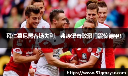 拜仁慕尼黑客场失利，弗赖堡击败豪门震惊德甲！