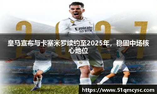 皇马宣布与卡塞米罗续约至2025年，稳固中场核心地位