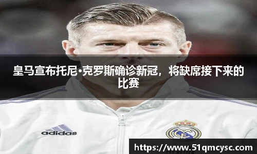 皇马宣布托尼·克罗斯确诊新冠，将缺席接下来的比赛