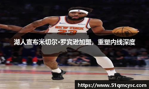 湖人宣布米切尔·罗宾逊加盟，重塑内线深度