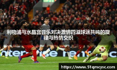 利物浦与水晶宫音乐对决激情四溢球迷共鸣的旋律与热情交织
