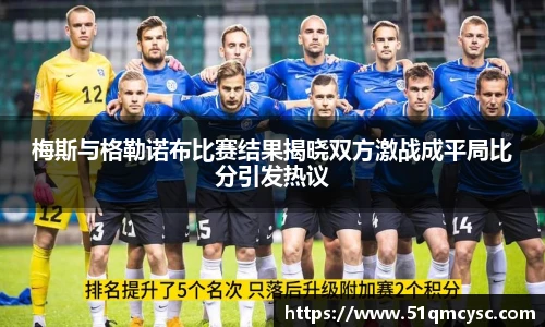 梅斯与格勒诺布比赛结果揭晓双方激战成平局比分引发热议