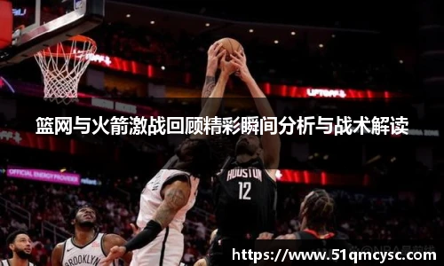 篮网与火箭激战回顾精彩瞬间分析与战术解读