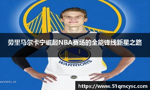 劳里马尔卡宁崛起NBA赛场的全能锋线新星之路