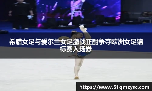 希腊女足与爱尔兰女足激战正酣争夺欧洲女足锦标赛入场券