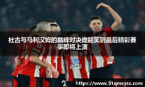 杜古与马利汉姆的巅峰对决谁能笑到最后精彩赛事即将上演