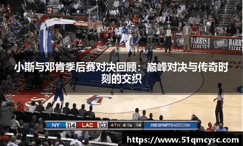 小斯与邓肯季后赛对决回顾：巅峰对决与传奇时刻的交织