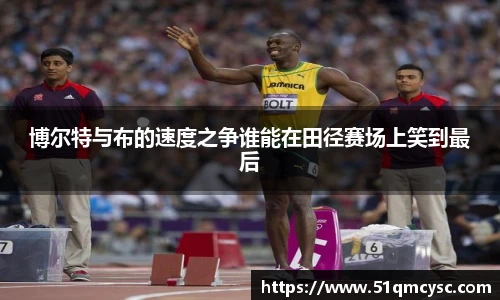 博尔特与布的速度之争谁能在田径赛场上笑到最后
