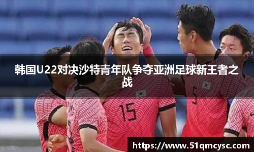 韩国U22对决沙特青年队争夺亚洲足球新王者之战